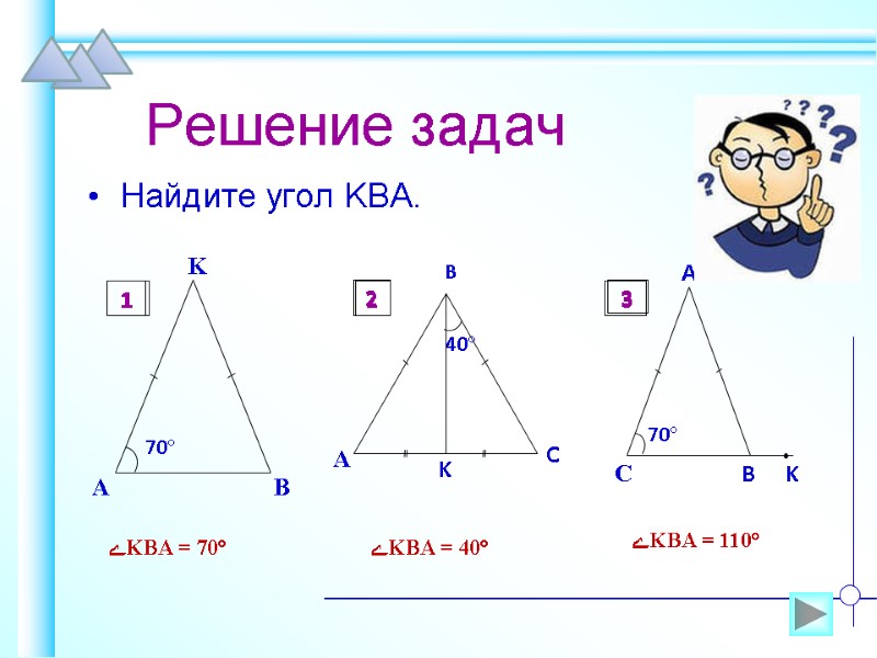 Решение задач Найдите угол KBA.  ےKBA = 70°  ےKBA = 40° 